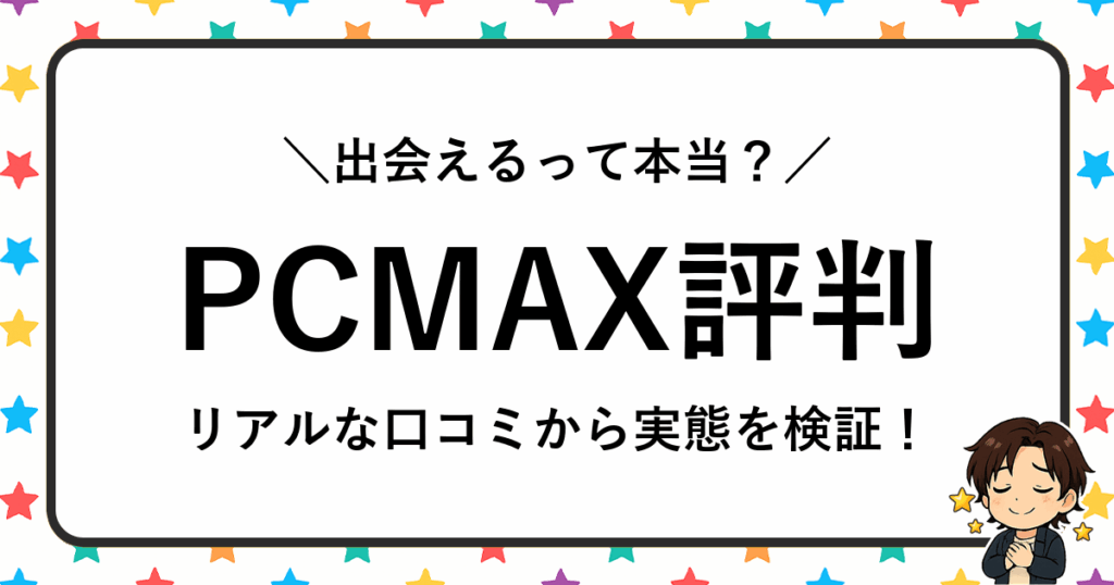 PCMAXの評判は本当？口コミ・体験談からわかる出会いの実態