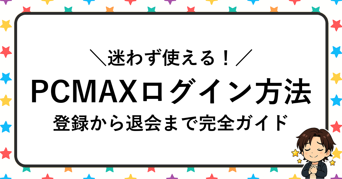 PCMAXのログイン・登録・退会方法を完全解説！初心者向け安心ガイド