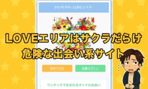 LOVEエリアは出会いの詐欺サイト？サクラや業者だらけ！高額課金の実態と口コミ評判を調査
