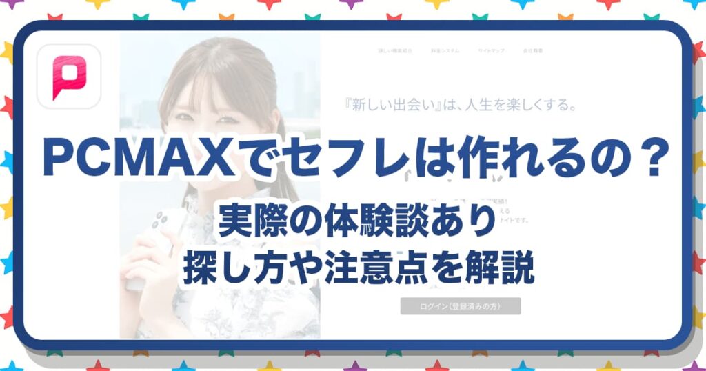 PCMAXでセフレが作れるって本当？作り方・探し方・注意点を体験談つきで紹介