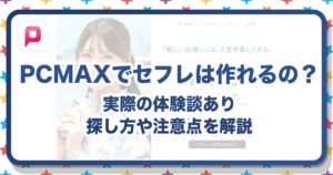 PCMAXでセフレが作れるって本当？作り方・探し方・注意点を体験談つきで紹介