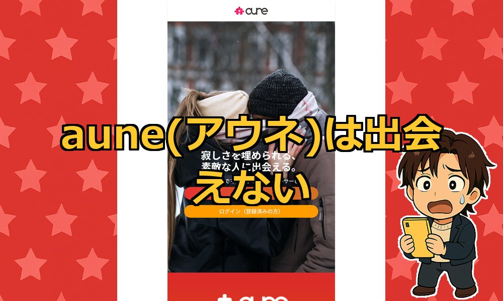 aune(アウネ)の出会いサイトは怪しい？サクラや業者の危険性や口コミ評判から実態を検証！