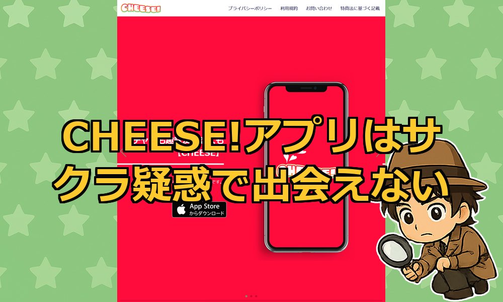 CHEESE!アプリは出会えないサクラ？口コミ評判・使ってみた結果からマチアプ実態を解説！