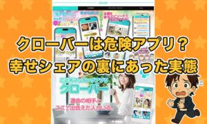 クローバーの出会い系アプリは危険？本をシェアする裏にあったサクラや出会えない実態を徹底解説！