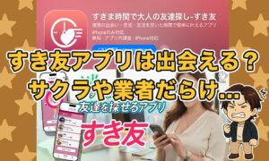 すき友アプリは出会えない？サクラや業者だらけの怪しい出会い系アプリを検証した結果！